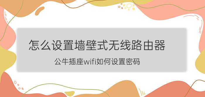 怎么设置墙壁式无线路由器 公牛插座wifi如何设置密码